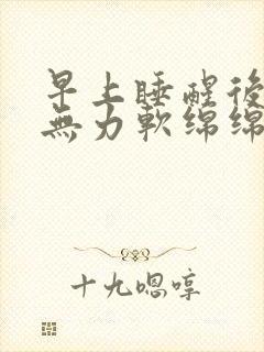 早上睡醒后浑身无力软绵绵很困