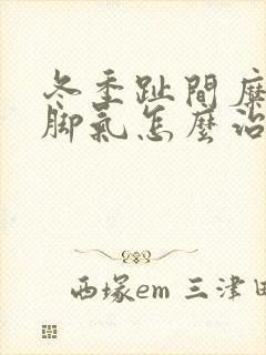 冬季趾间糜烂型脚气怎么治