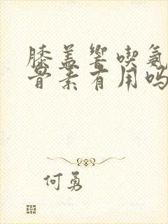 膝盖响吃氨糖软骨素有用吗