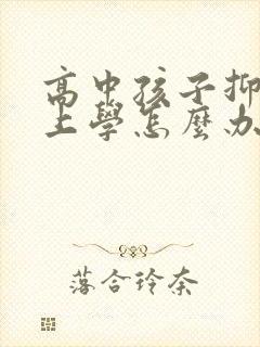 高中孩子抑郁不上学怎么办