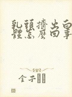 乳头挤出白色液体怎么回事啊封面