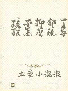 孩子抑郁了家长该怎么疏导