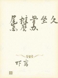 尾椎骨坐久了疼怎么办