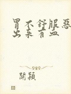 胃不舒服恶心吐出来有血