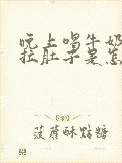 晚上喝牛奶早上拉肚子是怎么回事