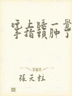 晚上睡一觉起来手指头肿了