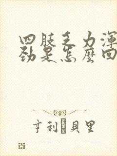 四肢乏力浑身没劲是怎么回事