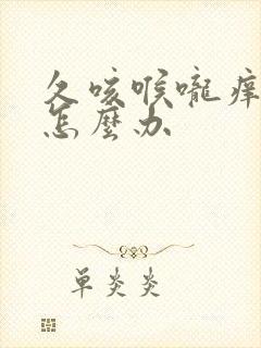 久咳喉咙痒有痰怎么办