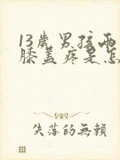 13岁男孩两个膝盖疼是怎么回事?