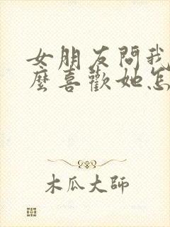 女朋友问我为什么喜欢她怎么回复