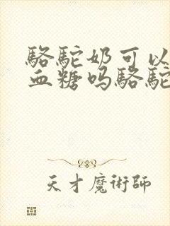 骆驼奶可以降低血糖吗骆驼奶粉