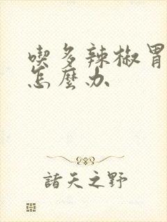 吃多辣椒胃难受怎么办