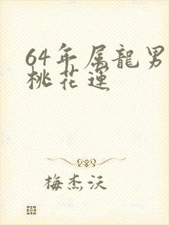 64年属龙男的桃花运