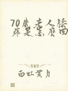 70岁老人膝盖疼是怎么回事