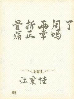 骨折两周了还疼痛正常吗