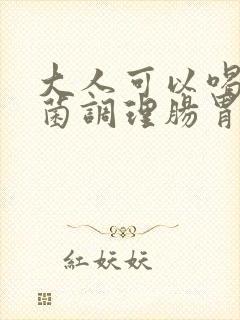 大人可以喝益生菌调理肠胃吗