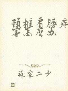 颈椎肩膀疼的厉害怎么办