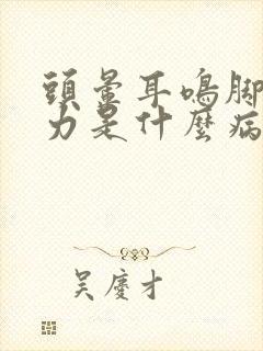 头晕耳鸣脚软无力是什么病