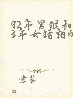 92年男猴和83年女猪相配婚姻如何