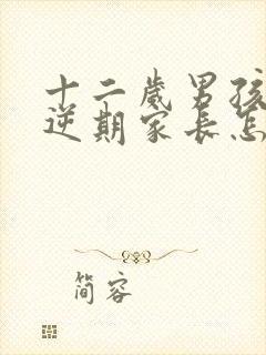 十二岁男孩的叛逆期家长怎么做