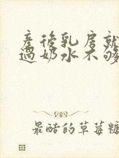 产后乳房就没涨过奶水不够怎么办