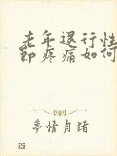 老年退行性膝关节疼痛如何治疗