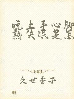 晚上手心脚心发热失眠是怎么回事