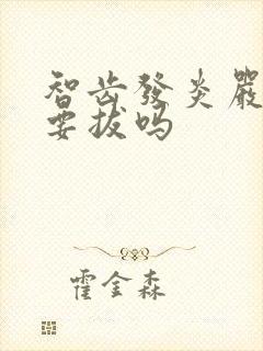 智齿发炎严重需要拔吗