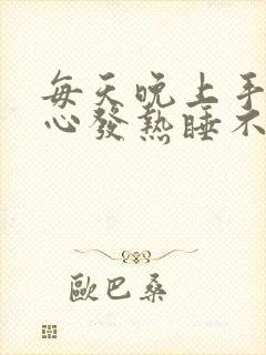 每天晚上手心脚心发热睡不着