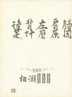 后背左肩膀疼痛是什么原因