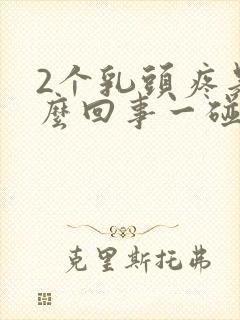 2个乳头疼是怎么回事一碰就疼呢