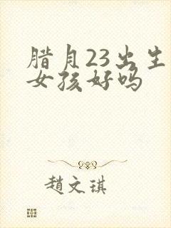 腊月23出生的女孩好吗封面