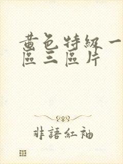 黄色特级一区二区三区片