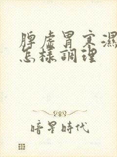 脾虚胃寒湿气重怎样调理