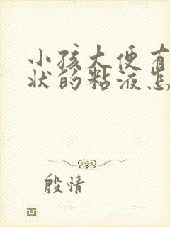 小孩大便有鼻涕状的粘液怎么回事