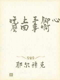 晚上手脚心热怎么回事啊