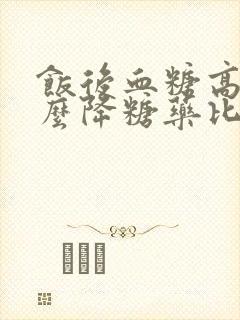 饭后血糖高吃什么降糖药比较好