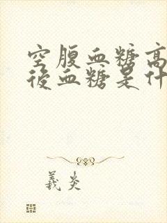 空腹血糖高于餐后血糖是什么原因