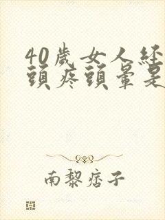 40岁女人经常头疼头晕是什么原因