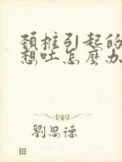 颈椎引起的头痛想吐怎么办