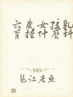 六岁女孩乳房发育挂什么科封面