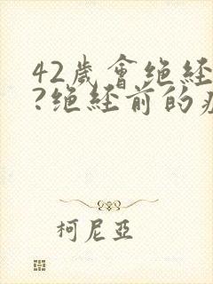 42岁会绝经吗?绝经前的症状有哪些