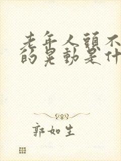 老年人头不自觉的晃动是什么原因封面