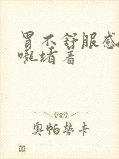 胃不舒服感觉喉咙堵着