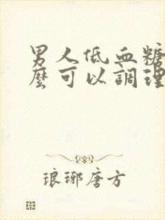 男人低血糖吃什么可以调理