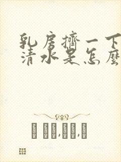 乳房挤一下有点清水是怎么回事