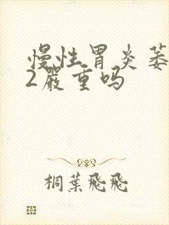 慢性胃炎萎缩c2严重吗