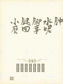 小腿脚水肿是怎么回事呢