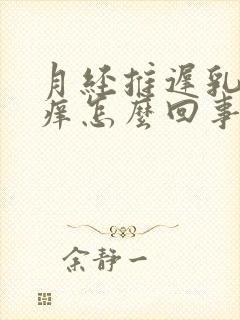 月经推迟乳头发痒怎么回事