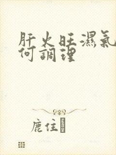 肝火旺湿气重如何调理封面